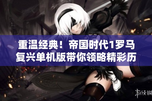 重温经典！帝国时代1罗马复兴单机版带你领略精彩历史对战