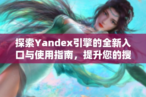 探索Yandex引擎的全新入口与使用指南，提升您的搜索体验