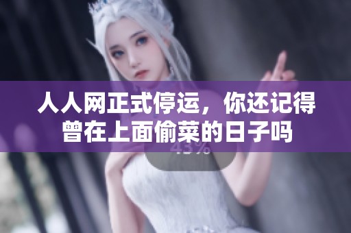 人人网正式停运，你还记得曾在上面偷菜的日子吗