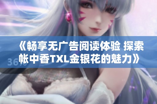 《畅享无广告阅读体验 探索帐中香TXL金银花的魅力》