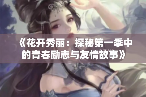 《花开秀丽：探秘第一季中的青春励志与友情故事》