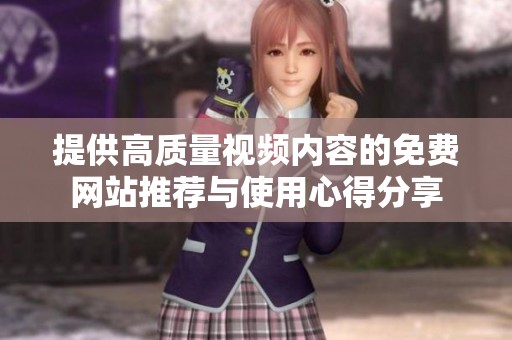 提供高质量视频内容的免费网站推荐与使用心得分享