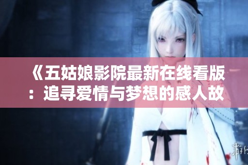 《五姑娘影院最新在线看版：追寻爱情与梦想的感人故事》