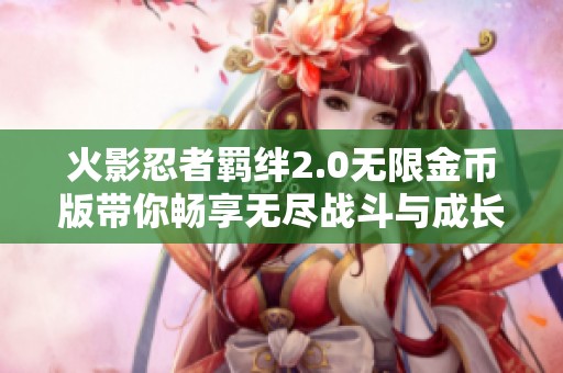 火影忍者羁绊2.0无限金币版带你畅享无尽战斗与成长乐趣