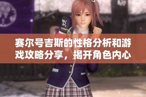 赛尔号吉斯的性格分析和游戏攻略分享，揭开角色内心世界