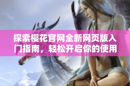 探索樱花官网全新网页版入门指南，轻松开启你的使用旅程