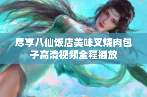 尽享八仙饭店美味叉烧肉包子高清视频全程播放