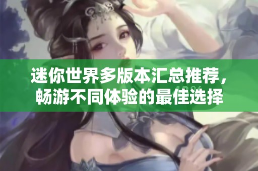 迷你世界多版本汇总推荐，畅游不同体验的最佳选择