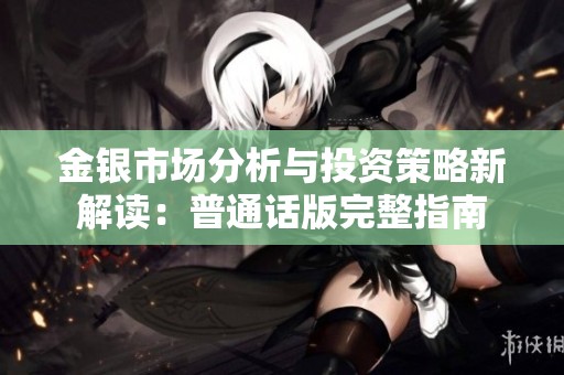 金银市场分析与投资策略新解读：普通话版完整指南