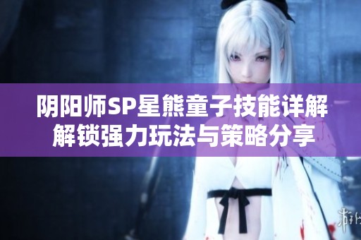 阴阳师SP星熊童子技能详解 解锁强力玩法与策略分享