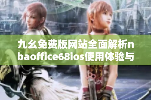 九幺免费版网站全面解析nbaoffice68ios使用体验与功能特点