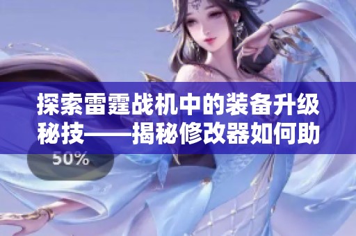 探索雷霆战机中的装备升级秘技——揭秘修改器如何助力玩家获取强力装备
