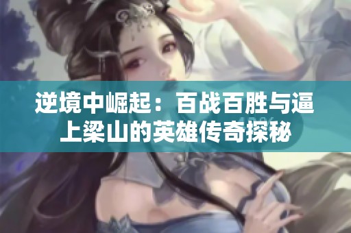 逆境中崛起：百战百胜与逼上梁山的英雄传奇探秘