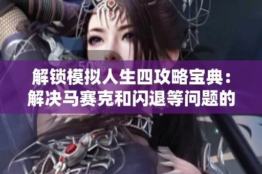 解锁模拟人生四攻略宝典：解决马赛克和闪退等问题的有效方法和技巧