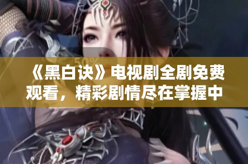 《黑白诀》电视剧全剧免费观看，精彩剧情尽在掌握中