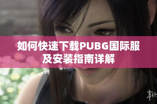 如何快速下载PUBG国际服及安装指南详解