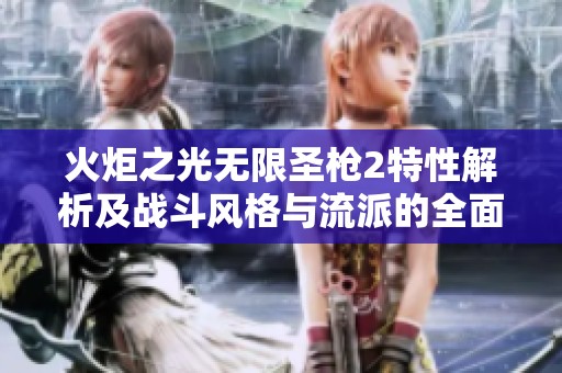 火炬之光无限圣枪2特性解析及战斗风格与流派的全面分析