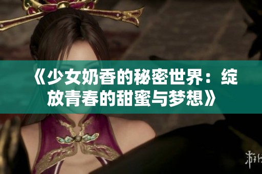 《少女奶香的秘密世界：绽放青春的甜蜜与梦想》