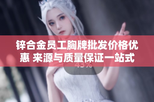 锌合金员工胸牌批发价格优惠 来源与质量保证一站式采购方案