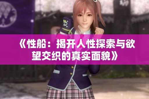《性船：揭开人性探索与欲望交织的真实面貌》