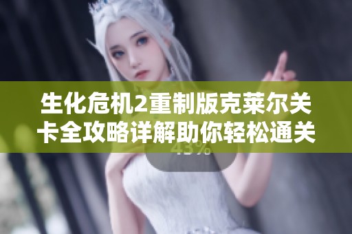 生化危机2重制版克莱尔关卡全攻略详解助你轻松通关