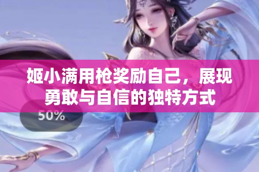 姬小满用枪奖励自己，展现勇敢与自信的独特方式