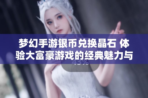 梦幻手游银币兑换晶石 体验大富豪游戏的经典魅力与沉浸感