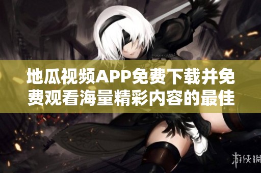 地瓜视频APP免费下载并免费观看海量精彩内容的最佳选择