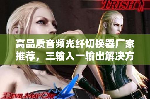 高品质音频光纤切换器厂家推荐，三输入一输出解决方案解读
