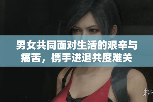 男女共同面对生活的艰辛与痛苦，携手进退共度难关