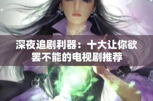 深夜追剧利器：十大让你欲罢不能的电视剧推荐