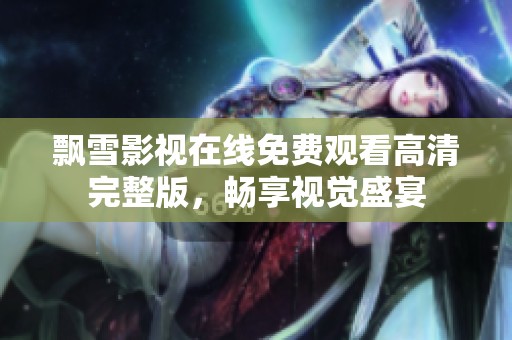 飘雪影视在线免费观看高清完整版，畅享视觉盛宴