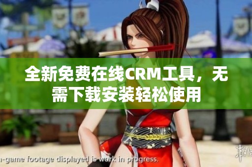 全新免费在线CRM工具，无需下载安装轻松使用