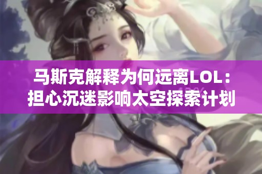 马斯克解释为何远离LOL：担心沉迷影响太空探索计划