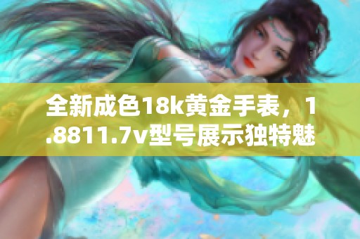 全新成色18k黄金手表，1.8811.7v型号展示独特魅力