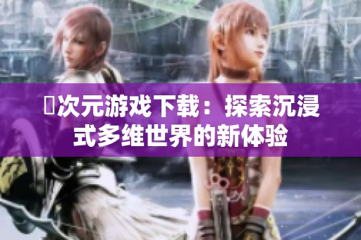 囧次元游戏下载：探索沉浸式多维世界的新体验