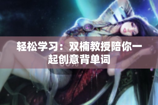 轻松学习：双楠教授陪你一起创意背单词