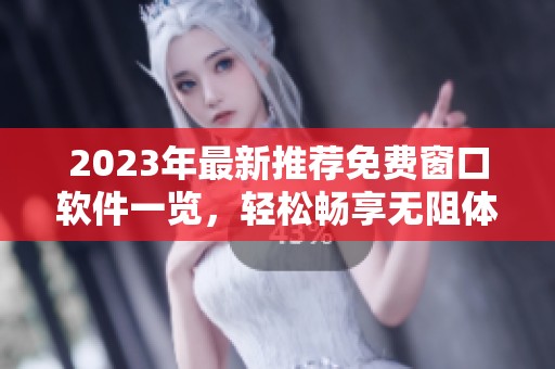 2023年最新推荐免费窗口软件一览，轻松畅享无阻体验