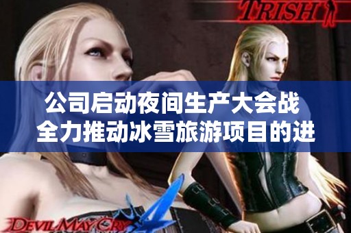 公司启动夜间生产大会战 全力推动冰雪旅游项目的进程