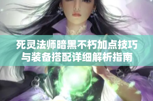 死灵法师暗黑不朽加点技巧与装备搭配详细解析指南