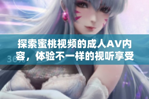 探索蜜桃视频的成人AV内容，体验不一样的视听享受