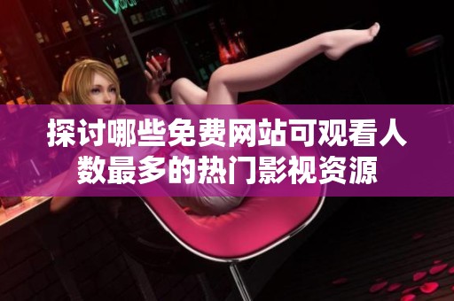 探讨哪些免费网站可观看人数最多的热门影视资源