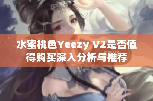 水蜜桃色Yeezy V2是否值得购买深入分析与推荐