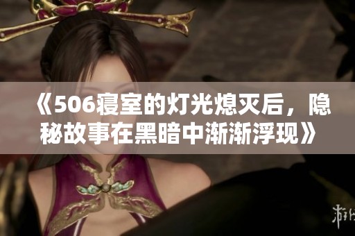 《506寝室的灯光熄灭后，隐秘故事在黑暗中渐渐浮现》