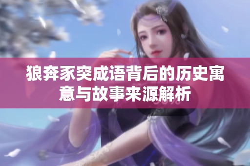 狼奔豕突成语背后的历史寓意与故事来源解析