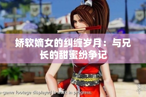 娇软嫡女的纠缠岁月：与兄长的甜蜜纷争记