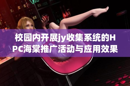 校园内开展jy收集系统的HPC海棠推广活动与应用效果探讨