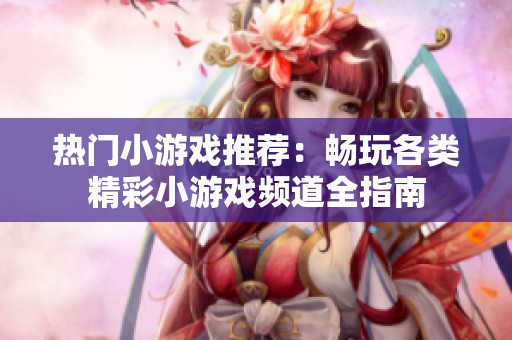 热门小游戏推荐：畅玩各类精彩小游戏频道全指南
