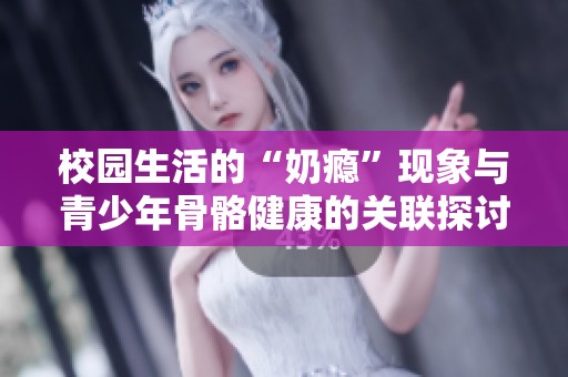 校园生活的“奶瘾”现象与青少年骨骼健康的关联探讨