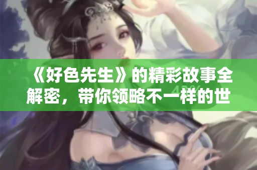 《好色先生》的精彩故事全解密，带你领略不一样的世界